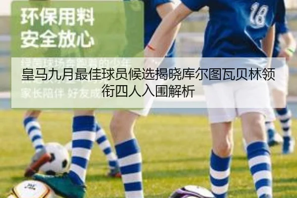 皇马九月最佳球员候选揭晓库尔图瓦贝林领衔四人入围解析 - HUAQIU.COMapp